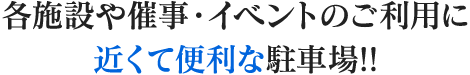 各施設や催事・イベントのご利用に近くて便利な駐車場!!